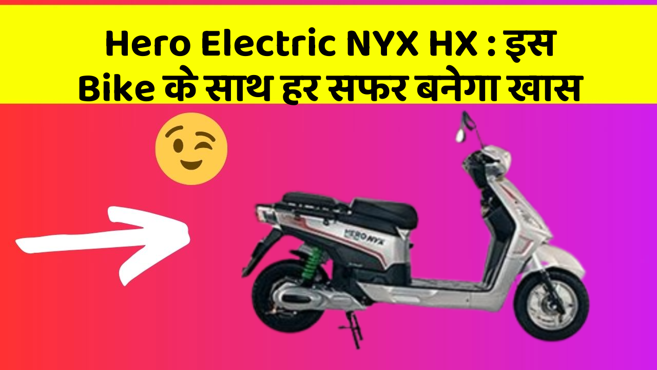Hero Electric NYX HX: इस Bike के साथ हर सफर बनेगा खास