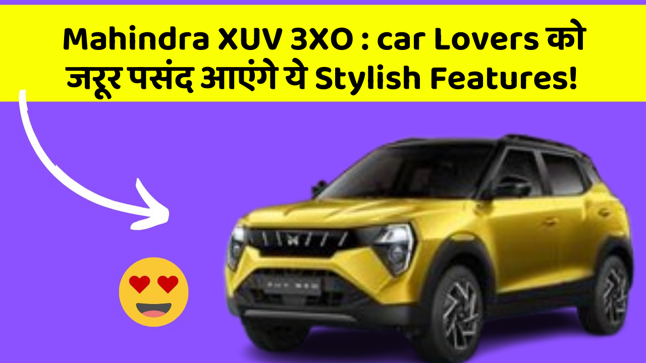 Mahindra XUV 3XO : car Lovers को जरूर पसंद आएंगे ये Stylish Features!