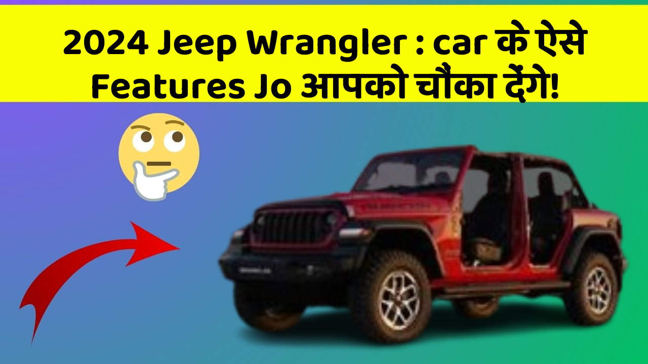 2024 Jeep Wrangler: car के ऐसे Features Jo आपको चौंका देंगे!