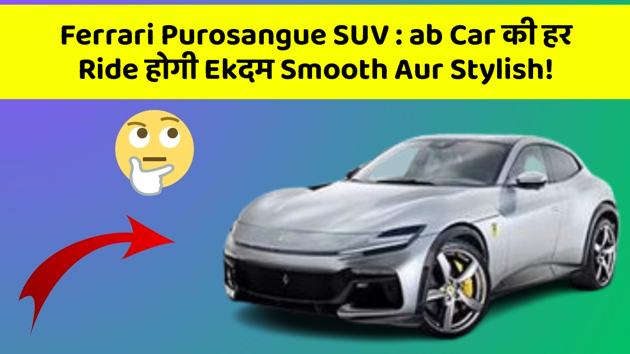 Ferrari Purosangue SUV: ab Car की हर Ride होगी Ekदम Smooth Aur Stylish!