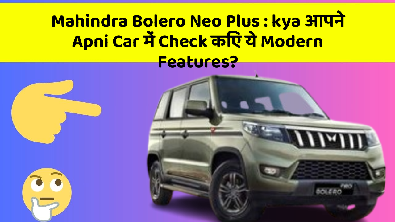 Mahindra Bolero Neo Plus : kya आपने Apni Car में Check किए ये Modern Features?