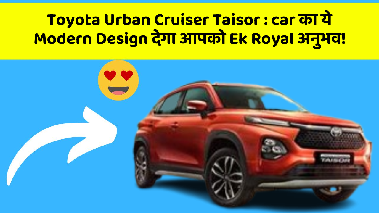 Toyota Urban Cruiser Taisor: car का ये Modern Design देगा आपको Ek Royal अनुभव!