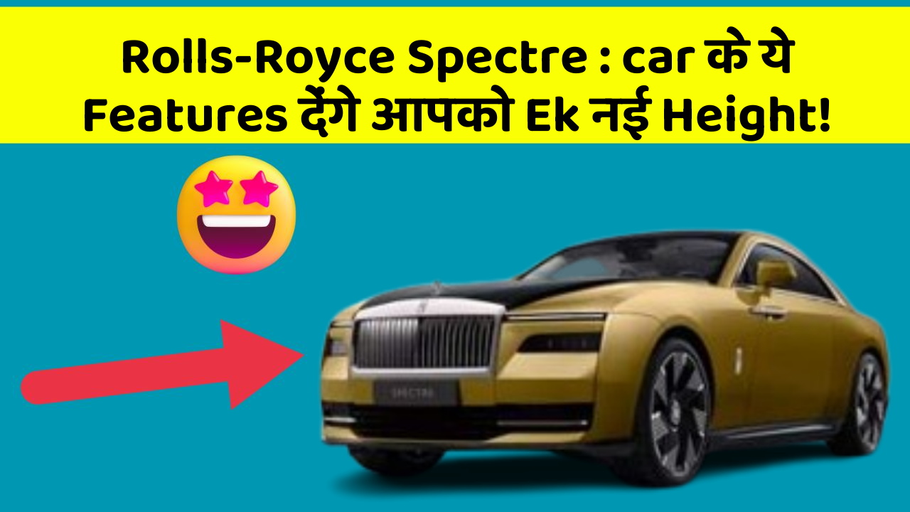 Rolls-Royce Spectre: car के ये Features देंगे आपको Ek नई Height!