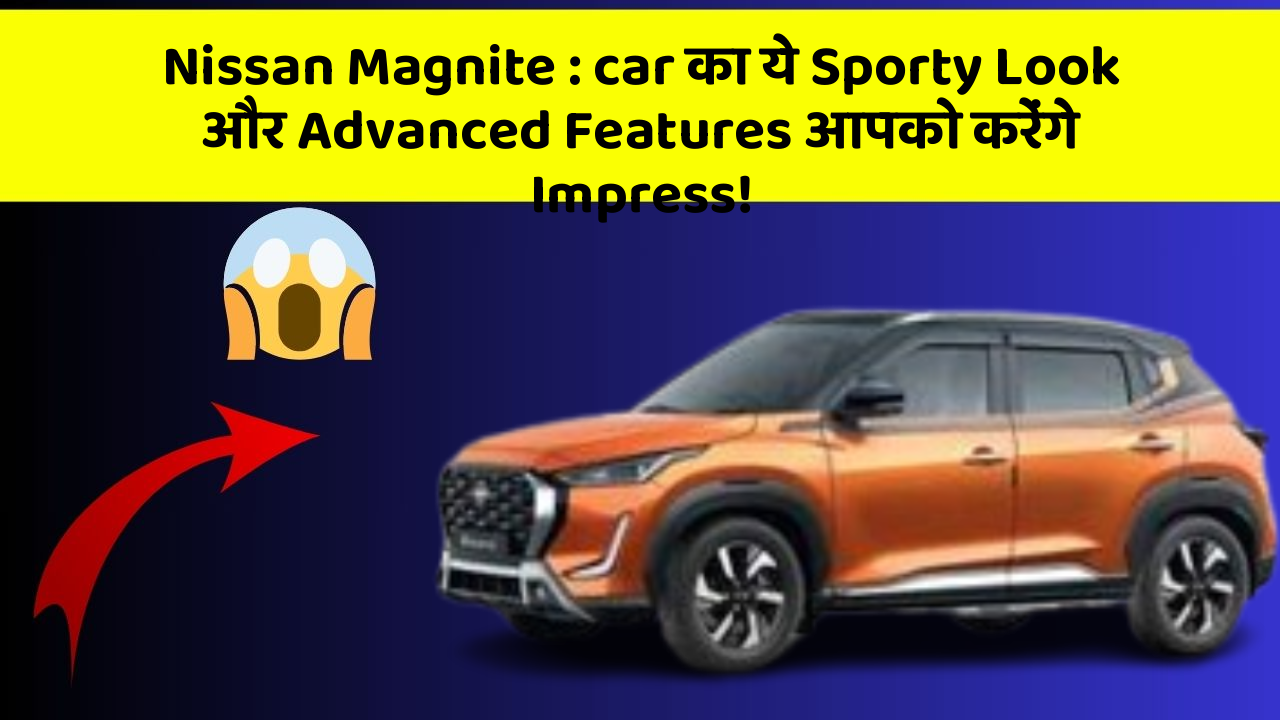 Nissan Magnite: car का ये Sporty Look और Advanced Features आपको करेंगे Impress!