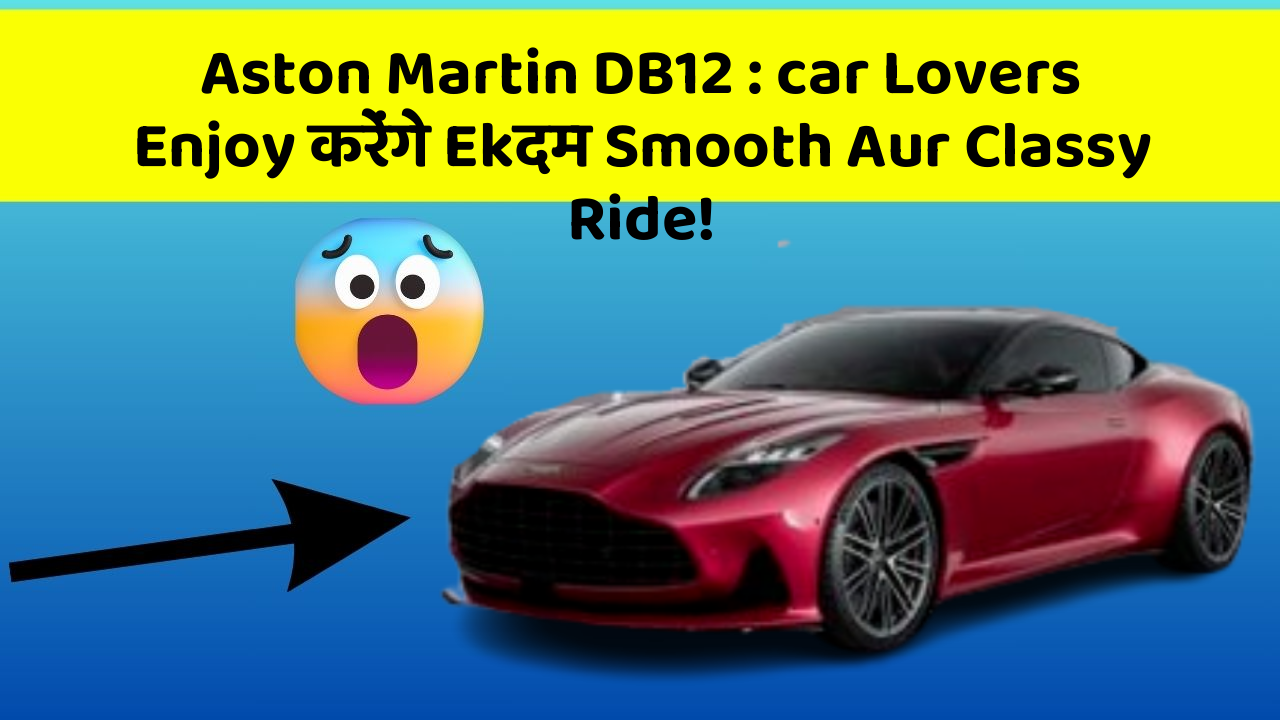 Aston Martin DB12: car Lovers Enjoy करेंगे Ekदम Smooth Aur Classy Ride!