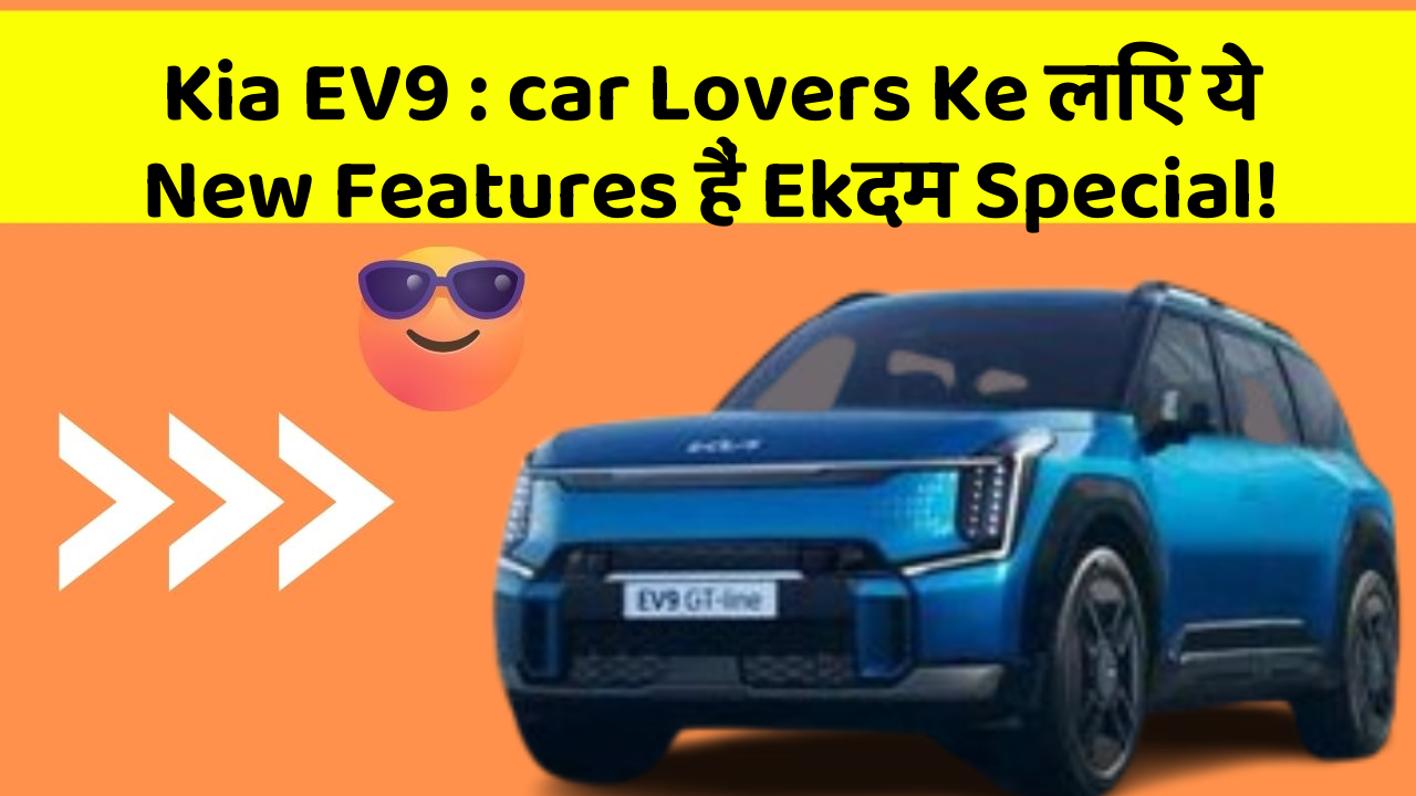 Kia EV9 : car Lovers Ke लिए ये New Features हैं Ekदम Special!