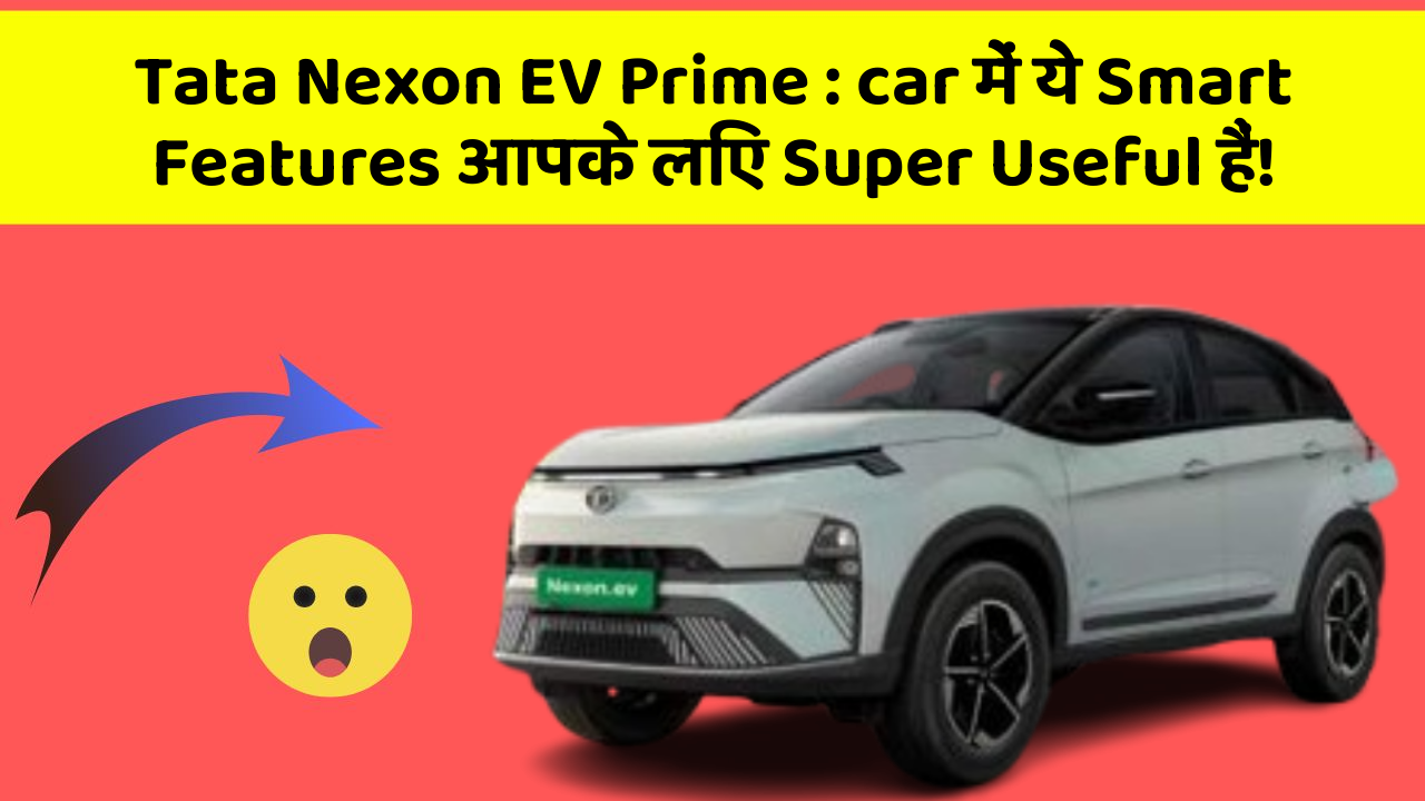 Tata Nexon EV Prime : car में ये Smart Features आपके लिए Super Useful हैं!