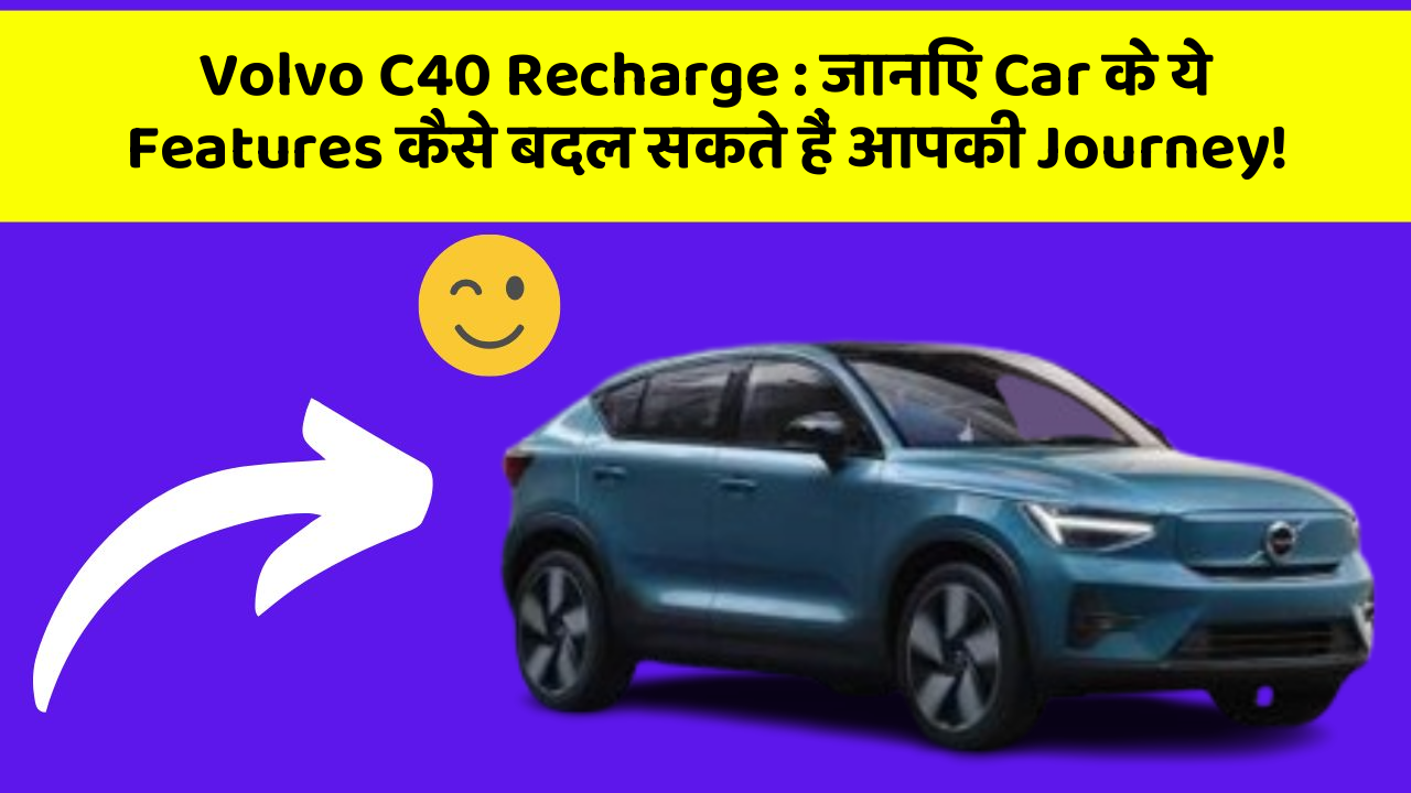 Volvo C40 Recharge: जानिए Car के ये Features कैसे बदल सकते हैं आपकी Journey!