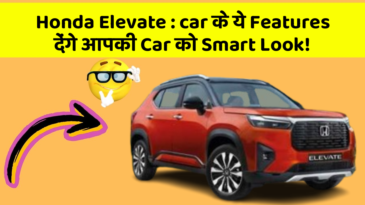Honda Elevate: car के ये Features देंगे आपकी Car को Smart Look!