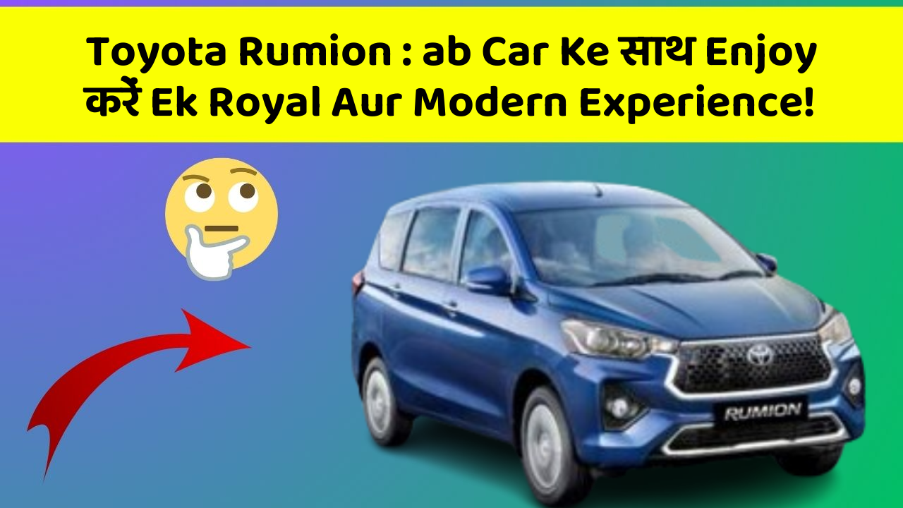 Toyota Rumion: ab Car Ke साथ Enjoy करें Ek Royal Aur Modern Experience!