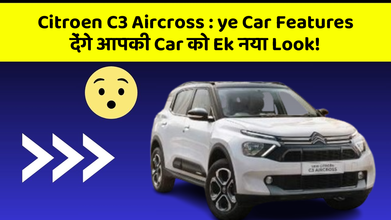 Citroen C3 Aircross: ye Car Features देंगे आपकी Car को Ek नया Look!