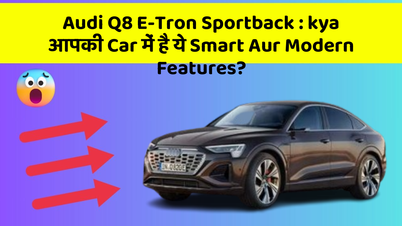 Audi Q8 E-Tron Sportback: kya आपकी Car में है ये Smart Aur Modern Features?