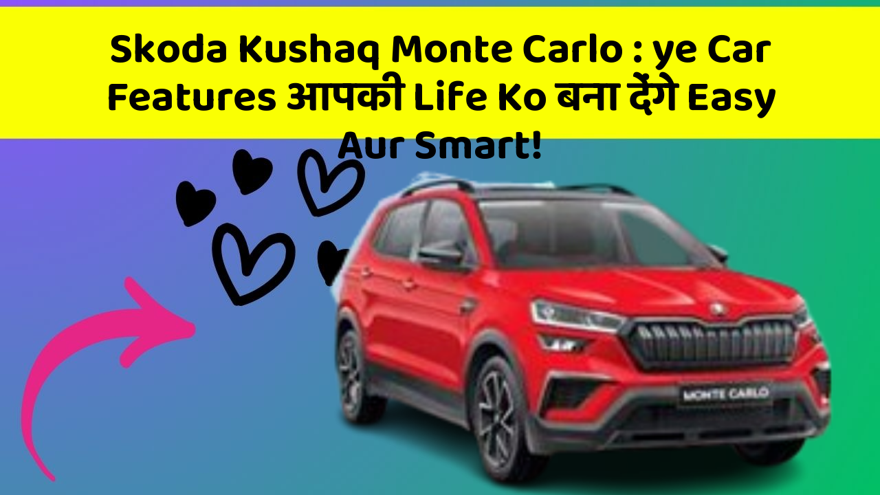 Skoda Kushaq Monte Carlo: ye Car Features आपकी Life Ko बना देंगे Easy Aur Smart!