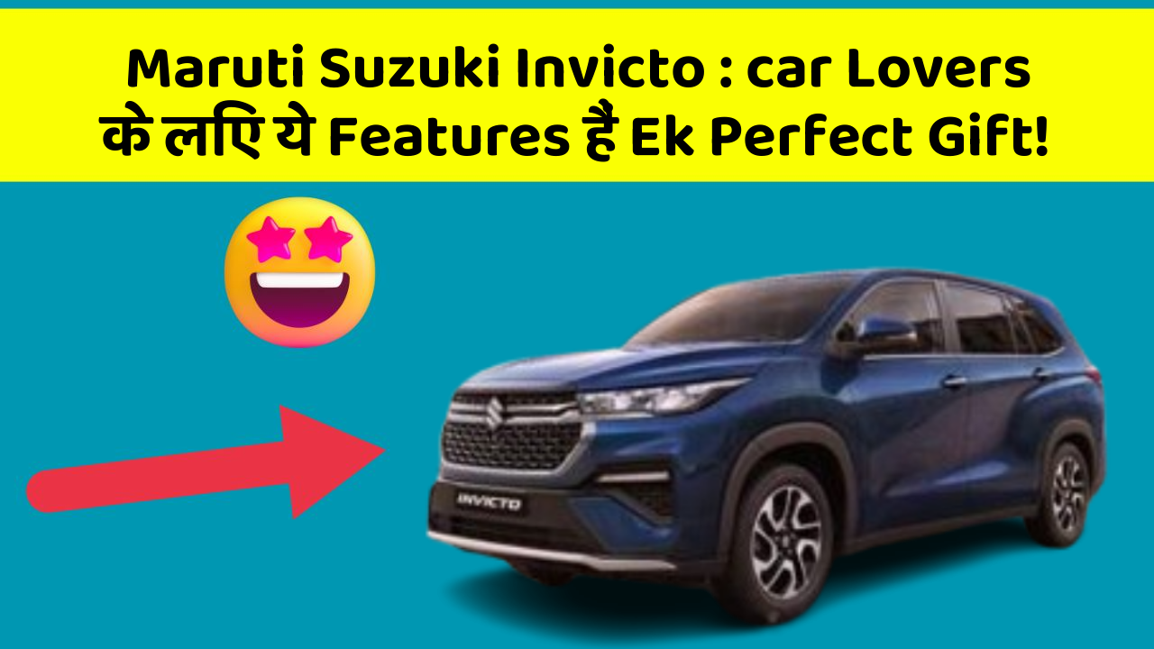 Maruti Suzuki Invicto : car Lovers के लिए ये Features हैं Ek Perfect Gift!