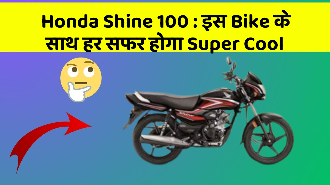 Honda Shine 100 : इस Bike के साथ हर सफर होगा Super Cool