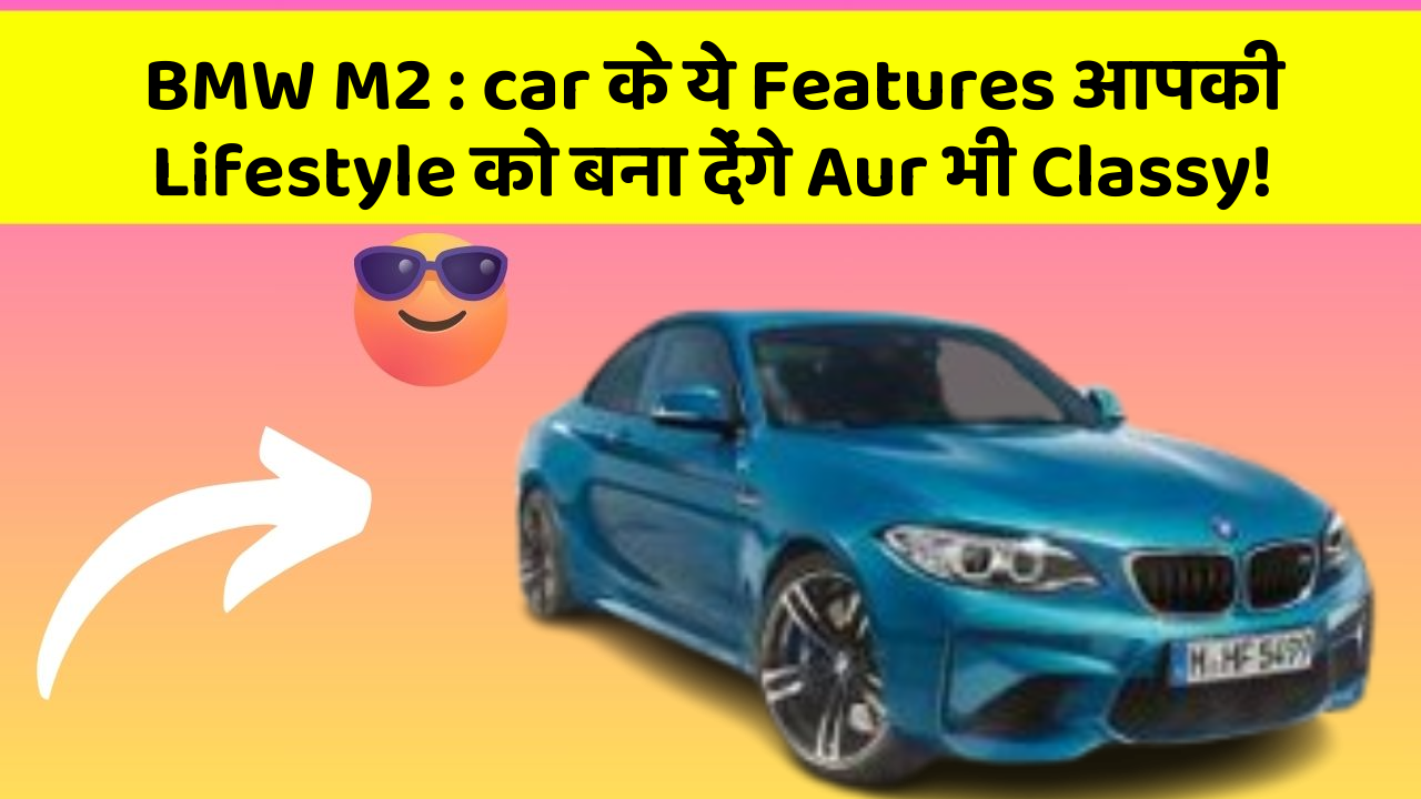BMW M2: car के ये Features आपकी Lifestyle को बना देंगे Aur भी Classy!