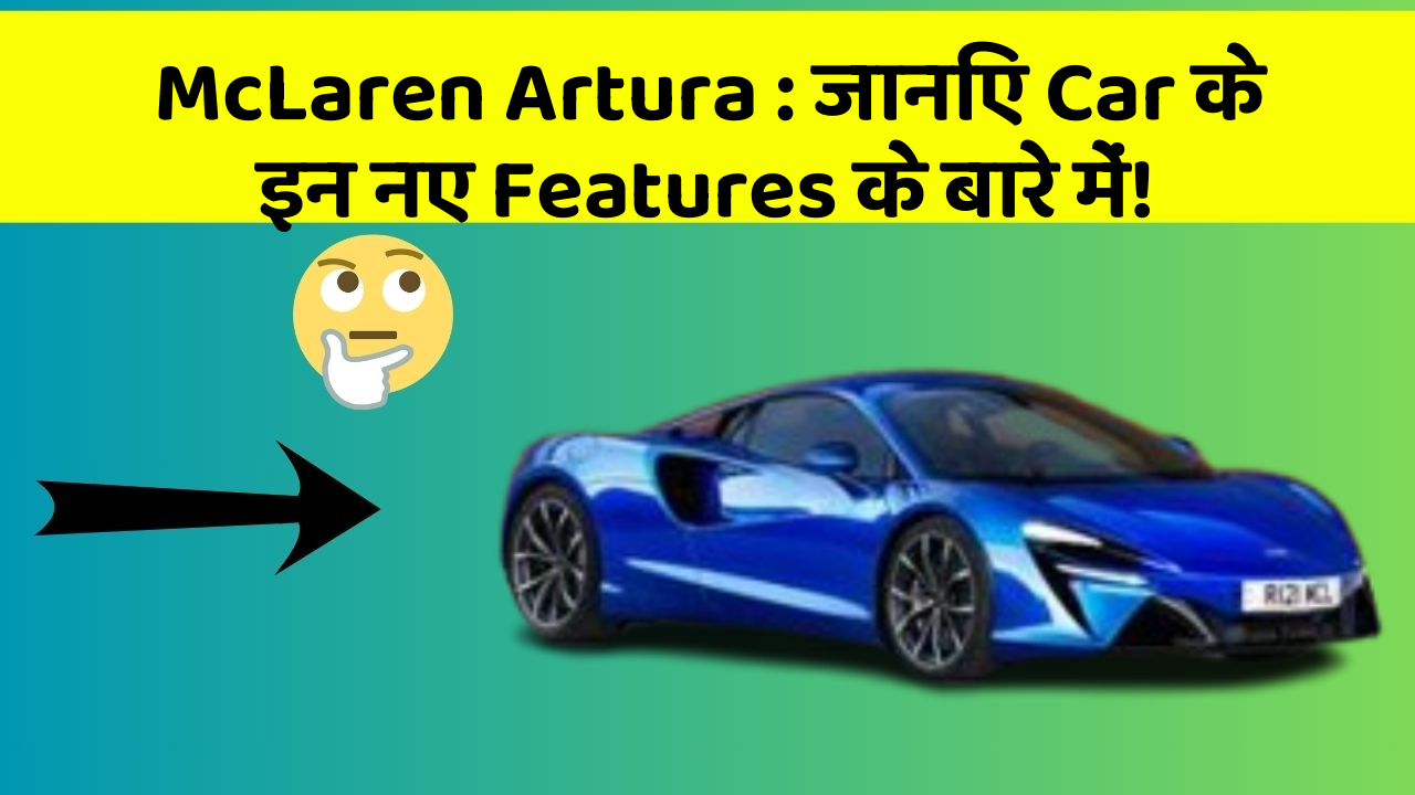 McLaren Artura: जानिए Car के इन नए Features के बारे में!