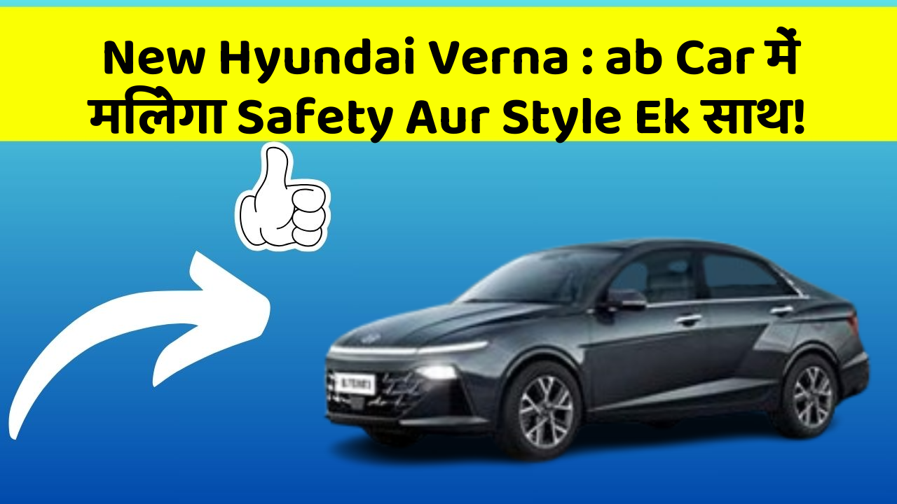 New Hyundai Verna: ab Car में मिलेगा Safety Aur Style Ek साथ!