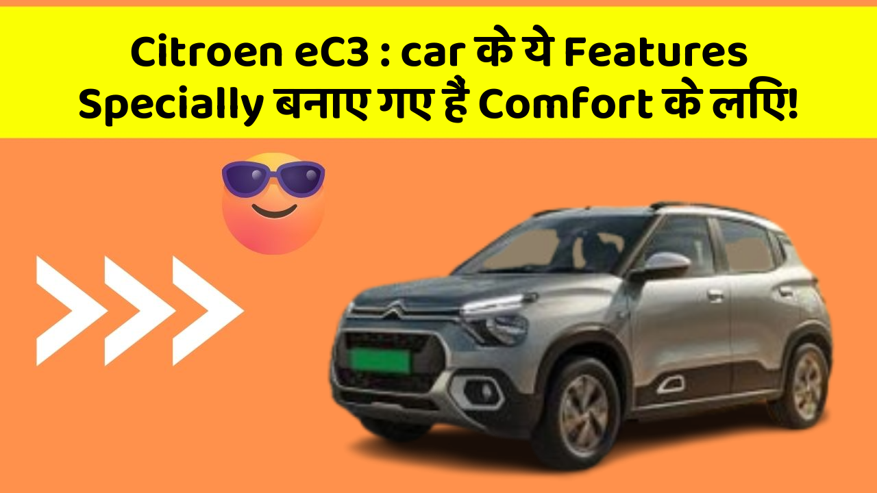 Citroen eC3 : car के ये Features Specially बनाए गए हैं Comfort के लिए!