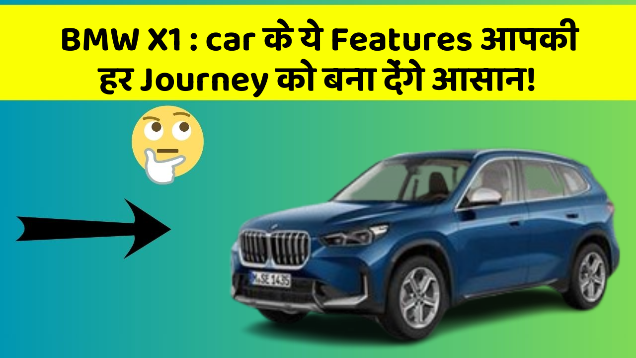 BMW X1: car के ये Features आपकी हर Journey को बना देंगे आसान!