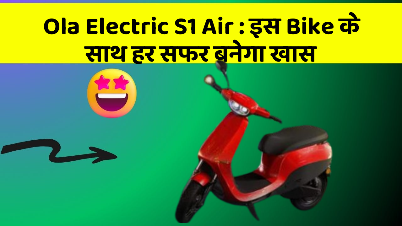 Ola Electric S1 Air : इस Bike के साथ हर सफर बनेगा खास